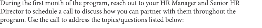 During the first month of the program, reach out to your HR Manager and Senior HR Director to schedule a call to disc   
