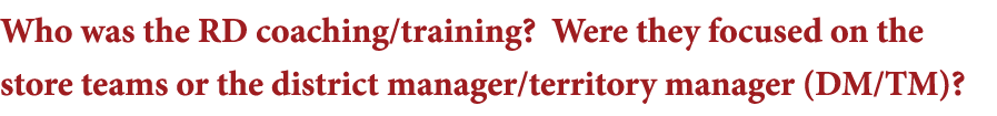 Who was the RD coaching training  Were they focused on the store teams or the district manager territory manager (DM    