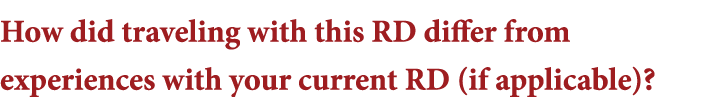 How did traveling with this RD differ from experiences with your current RD (if applicable) 