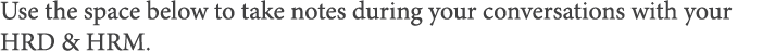 Use the space below to take notes during your conversations with your HRD & HRM  