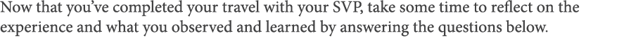 Now that you ve completed your travel with your SVP, take some time to reflect on the experience and what you observe   