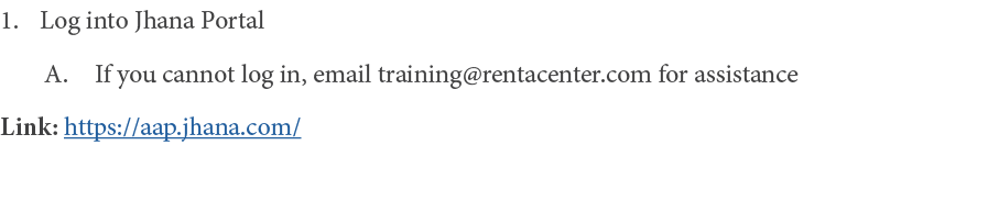 Log into Jhana Portal If you cannot log in, email training rentacenter com for assistance Link: https:  aap jhana com  