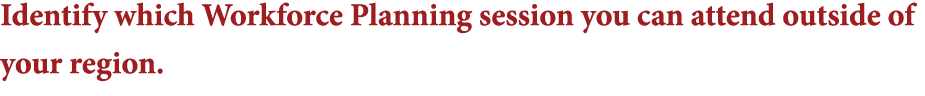 Identify which Workforce Planning session you can attend outside of your region 