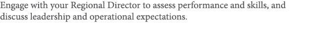 Engage with your Regional Director to assess performance and skills, and discuss leadership and operational expectati   